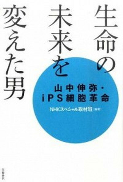 【中古】生命の未来を変えた男 山中伸弥 iPS細胞革命 /文藝春秋/日本放送協会（単行本）