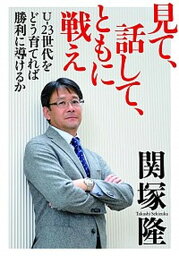 【中古】見て、話して、ともに戦え U-23世代をどう育てれば勝利に導けるか /文藝春秋/関塚隆（単行本）