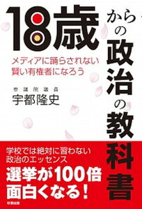 【中古】18歳からの政治の教科書 メディアに踊らされない賢い有権者になろう /彩雲出版/宇都隆史(単行本(ソフトカバー))