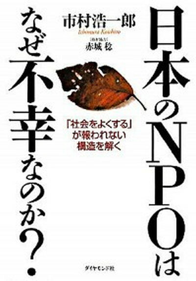 【中古】日本のNPOはなぜ不幸なのか？ 「社会をよくする」が報われない構造を解く /ダイヤモンド社/市村浩一郎（単行本）