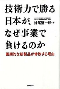 【中古】技術力で勝る日本が、なぜ事業で負けるのか 画期的な新製品が惨敗する理由 /ダイヤモンド社/妹尾堅一郎(単行本)