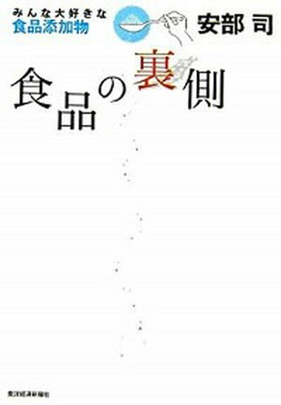 【中古】食品の裏側 みんな大好きな食品添加物 /東洋経済新報社/安部司 単行本 