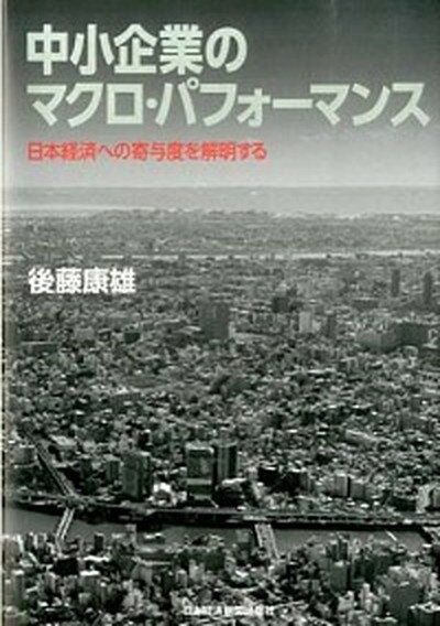 【中古】中小企業のマクロ・パフォ-マンス 日本経済への寄与度を解明する /日経BPM（日本経済新聞出版本部）/後藤康雄（単行本）