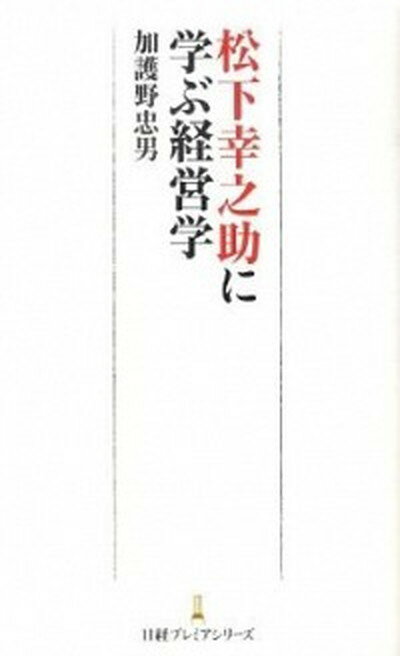 松下幸之助に学ぶ経営学 /日経BPM（日本経済新聞出版本部）/加護野忠男（新書）