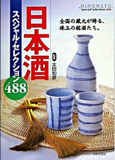 【中古】日本酒スペシャル・セレクション488 全国の蔵元が誇る、珠玉の銘酒たち。 /日本文芸社/太田和..