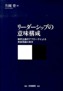 【中古】リ-ダ-シップの意味構成 解釈主義的アプロ-チによる実践理論の探求 /白桃書房/片岡登(単行本)