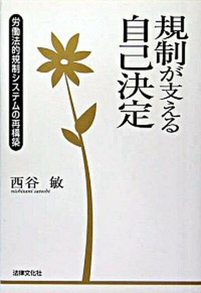 規制が支える自己決定 労働法的規制システムの再構築 /法律文化社/西谷敏（単行本）