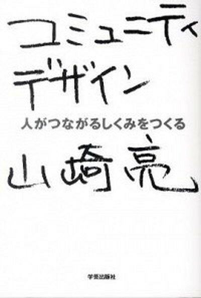 コミュニティデザイン 人がつながるしくみをつくる /学芸出版社（京都）/山崎亮（単行本）