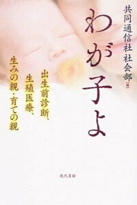 【中古】わが子よ 出生前診断、生殖医療、生みの親・育ての親 /現代書館/共同通信社(単行本)