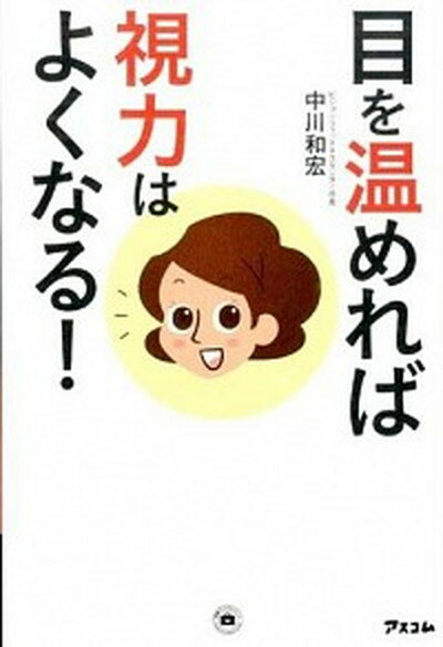 【中古】目を温めれば視力はよくなる！ /アスコム/中川和宏（単行本（ソフトカバー）） - VALUE BOOKS