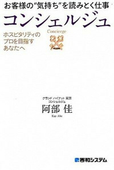 お客様の“気持ち”を読みとく仕事コンシェルジュ ホスピタリティのプロを目指すあなたへ /秀和システム/阿部佳（単行本）