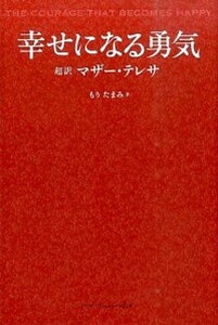 【中古】幸せになる勇気 超訳マザ-・テレサ /ア-ス・スタ-エンタ-テイメント/もりたまみ(単行本(ソフトカバー))