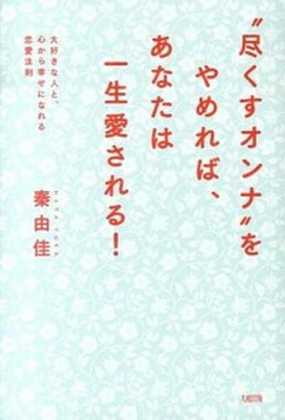 【中古】“尽くすオンナ”をやめれば あなたは一生愛される！ 大好きな人と 心から幸せになれる恋愛法則 /大和出版（文京区）/秦由佳（単行本（ソフトカバー））