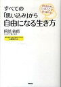 【中古】すべての「思い込み」から自由になる生き方 愛も豊かさも、いまここで受け取れる /中経出版/阿部敏郎(単行本(ソフトカバー))