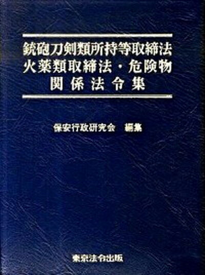 【中古】銃砲刀剣類所持等取締法火薬類取締法・危険物関係法令集/東京法令出版/保安行政研究会（単行本）