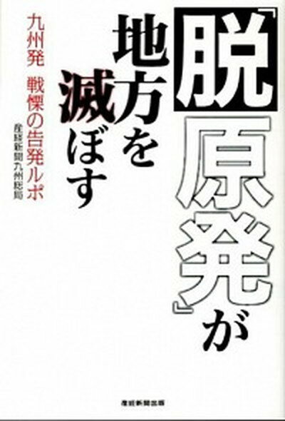 【中古】「脱原発」が地方を滅ぼす 九州発戦慄の告発ルポ /産經新聞出版/産業経済新聞社（単行本）