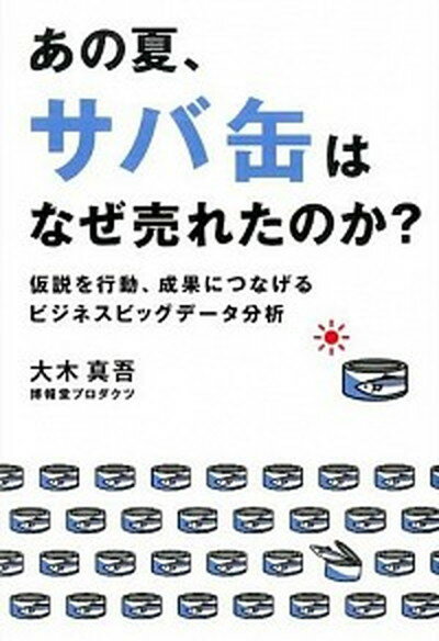 【中古】あの夏、サバ缶はなぜ売れたのか？ 仮説を行動、成果につなげるビジネスビッグデ-タ分析 /日経BP/大木真吾（単行本）