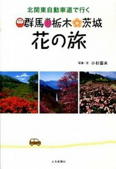 【中古】北関東自動車道で行く群馬栃木茨城花の旅/上毛新聞社/小杉国夫 単行本 