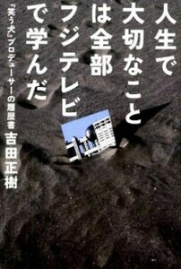【中古】人生で大切なことは全部フジテレビで学んだ 『笑う犬』プロデュ-サ-の履歴書 /キネマ旬報社/吉田正樹(テレビプロデューサー)(単行本)