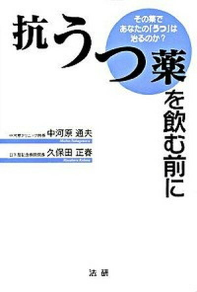 抗うつ薬を飲む前に その薬であなたの「うつ」は治るのか？ /法研/中河原通夫（単行本）