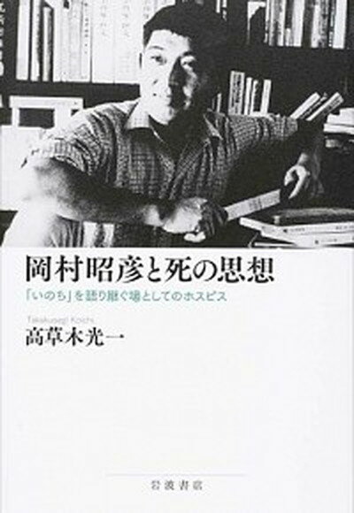 【中古】岡村昭彦と死の思想 「いのち」を語り継ぐ場としてのホスピス /岩波書店/高草木光一（単行本）