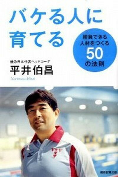 【中古】バケる人に育てる 勝負できる人材をつくる50の法則 /朝日新聞出版/平井伯昌（単行本）