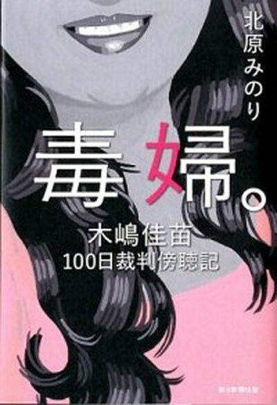 【中古】毒婦。 木嶋佳苗100日裁判傍聴記 /朝日新聞出版/北原みのり（単行本）