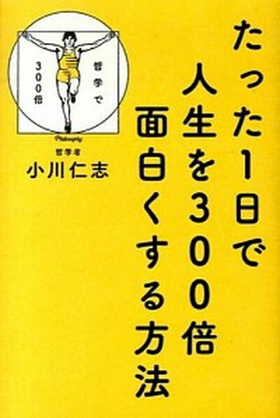 【中古】たった1日で人生を300倍面白くする方法 哲学で300倍 /KADOKAWA/小川仁志（単行本）