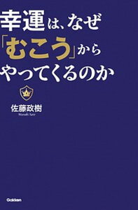 【中古】幸運は、なぜ「むこう」からやってくるのか /学研パブリッシング/佐藤政樹(単行本)