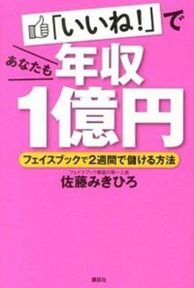 【中古】「いいね！」であなたも年収1億円 フェイスブックで2週間で儲ける方法 /講談社/佐藤みきひろ（単行本（ソフトカバー））