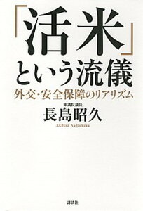 【中古】「活米」という流儀 外交・安全保障のリアリズム /講談社/長島昭久(単行本)