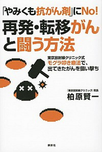 「やみくも抗がん剤」にNo！再発・転移がんと闘う方法 東京放射線クリニック式モグラ叩き療法で、出てきたが /講談社/柏原賢一（単行本（ソフトカバー））