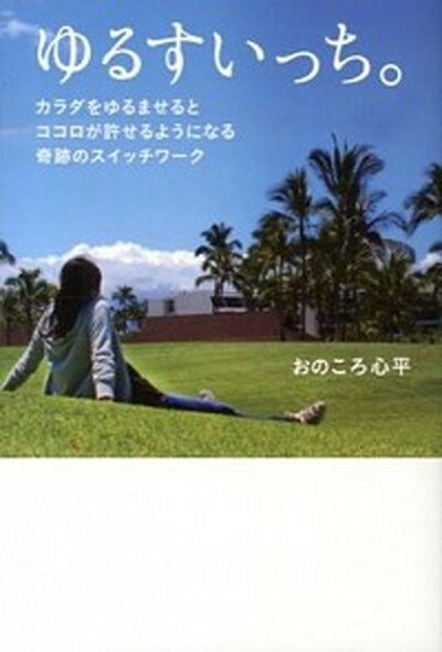 ゆるすいっち。 カラダをゆるませるとココロが許せるようになる奇跡の /主婦の友インフォス/おのころ心平（単行本（ソフトカバー））