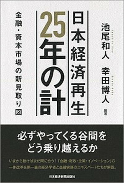 【中古】日本経済再生25年の計 金融・資本市場の新見取り図 /日経BPM（日本経済新聞出版本部）/池尾和人（単行本（ソフトカバー））