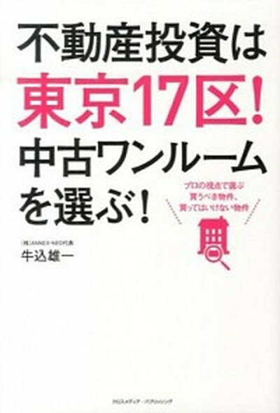 【中古】不動産投資は東京17区！中古ワンル-ムを選ぶ！ プロの視点で選ぶ買うべき物件、買ってはいけない物件 /クロスメディア・パブリッシング/牛込雄一（単行本）