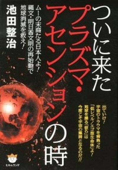 【中古】ついに来たプラズマ・アセンションの時 ム-の末裔たる日本人よ！縄文・明日香文明の再始動で /ヒカルランド/池田整治（単行本）