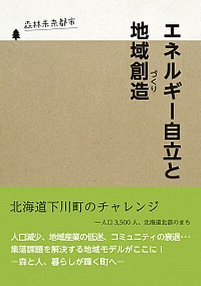 【中古】エネルギ-自立と地域創造 森林未来都市　北海道下川町のチャレンジ /下川町/下川町（北海道）（単行本（ソフトカバー））