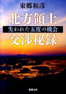 【中古】北方領土交渉秘録 失われた五度の機会 /新潮社/東郷和彦(文庫)