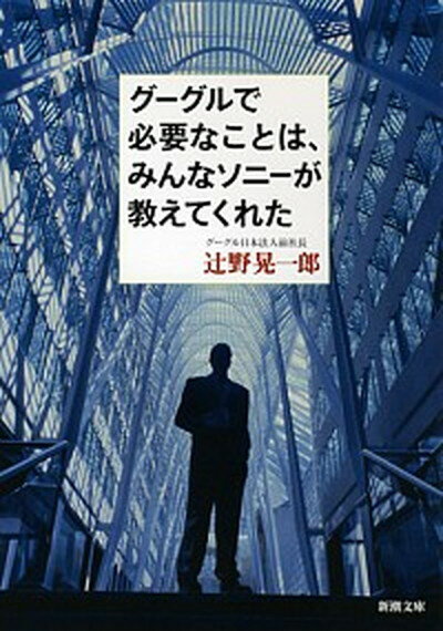 【中古】グーグルで必要なことは、みんなソニ-が教えてくれた /新潮社/辻野晃一郎（文庫）