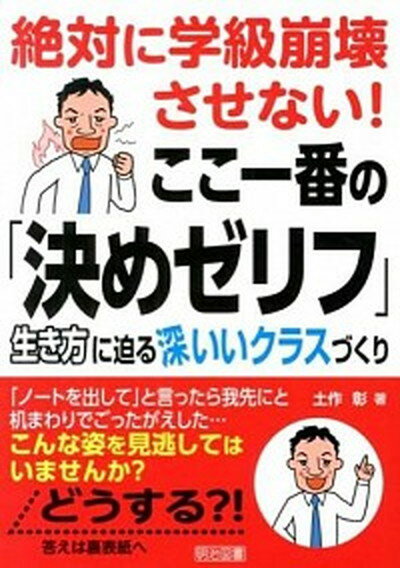 【中古】絶対に学級崩壊させない！ここ一番の「決めゼリフ」 生き方に迫る深いいクラスづくり /明治図書出版/土作彰（単行本）