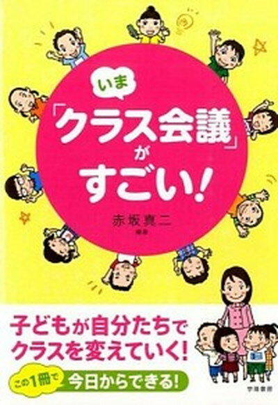 いま「クラス会議」がすごい！ 子どもが自分たちでクラスを変えていく！ /学陽書房/赤坂真二（単行本）