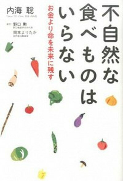 不自然な食べ物はいらない お金より命を未来に残す /廣済堂出版/内海聡（単行本）