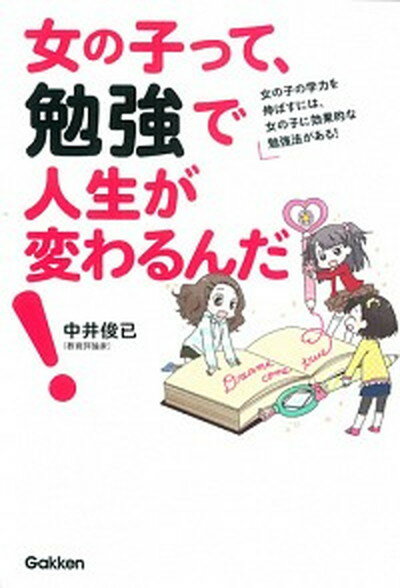 【中古】女の子って、勉強で人生が変わるんだ！ 女の子の学力を伸ばすには、女の子に効果的な勉強法が /学研教育出版/中井俊已（単行本）