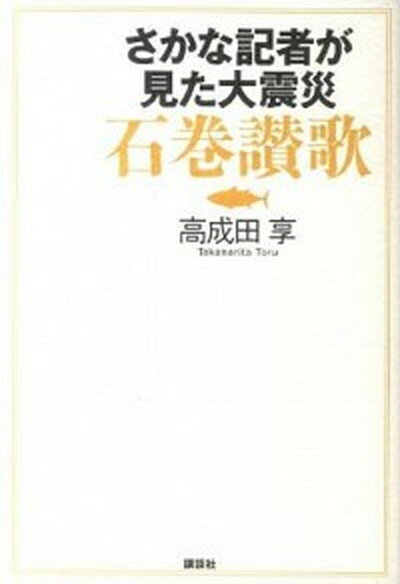 【中古】さかな記者が見た大震災石巻讃歌 /講談社/高成田享（単行本（ソフトカバー））