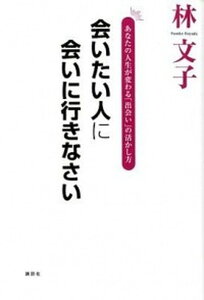 【中古】会いたい人に会いに行きなさい あなたの人生が変わる「出会い」の活かし方 /講談社/林文子(単行本(ソフトカバー))