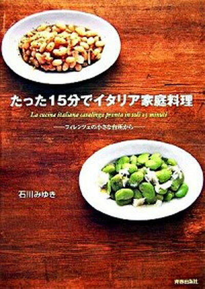 【中古】たった15分でイタリア家庭料理 フィレンツェの小さな台所から /青春出版社/石川みゆき（単行本（ソフトカバー））