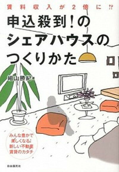 【中古】申込殺到！のシェアハウスのつくりかた 賃料収入が2倍に！？　みんな豊かで楽しくなる！新し /自由国民社/細山勝紀（単行本（ソフトカバー））