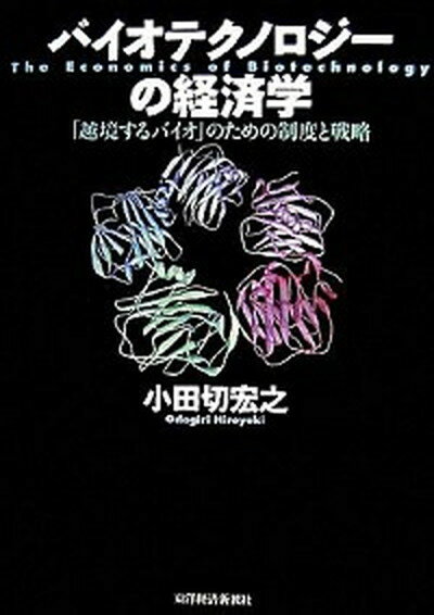 【中古】バイオテクノロジ-の経済学 「越境するバイオ」のための制度と戦略 /東洋経済新報社/小田切宏之（単行本）