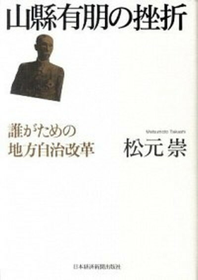 【中古】山縣有朋の挫折 誰がための地方自治改革 /日経BPM（日本経済新聞出版本部）/松元崇（単行本）