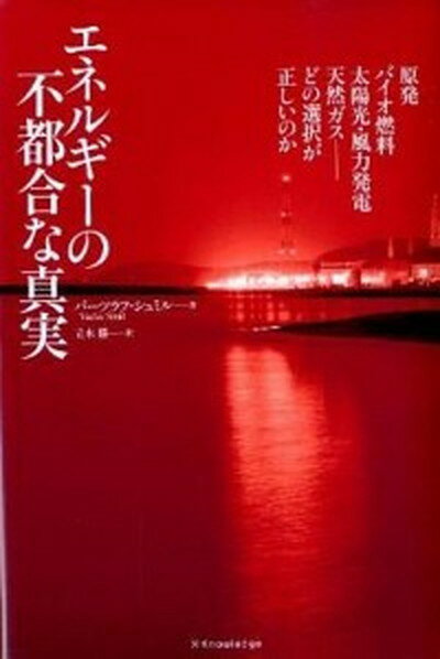 エネルギ-の不都合な真実 原発、バイオ燃料、太陽光・風力発電、天然ガス-どの /エクスナレッジ/バ-ツラフ・シュミル（単行本（ソフトカバー））